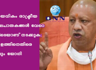 ഇത്രയധികം രാഷ്ട്രീയ കൊലപാതകങ്ങള് വേറെ എവിടെയാണ് നടക്കുക; കേരളത്തിനെതിരെ വീണ്ടും യോഗി