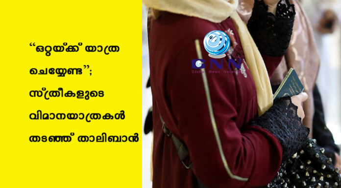 “ഒറ്റയ്ക്ക് യാത്ര ചെയ്യേണ്ട”; സ്ത്രീകളുടെ വിമാനയാത്രകള് തടഞ്ഞ് താലിബാന്