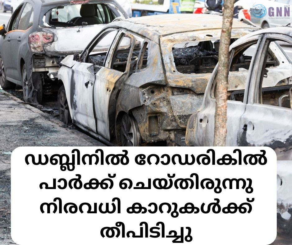 ഡബ്ലിനിൽ റോഡരികിൽ പാർക്ക് ചെയ്തിരുന്നു നിരവധി കാറുകൾക്ക് തീപിടിച്ചു