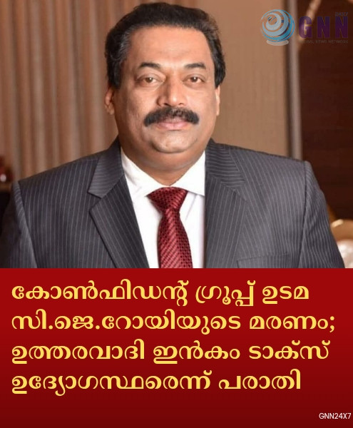 കോൺഫിഡന്റ് ഗ്രൂപ്പ് ഉടമ സി.ജെ.റോയിയുടെ മരണം; ഉത്തരവാദി ഇൻകം ടാക്സ് ഉദ്യോഗസ്ഥരെന്ന് പരാതി