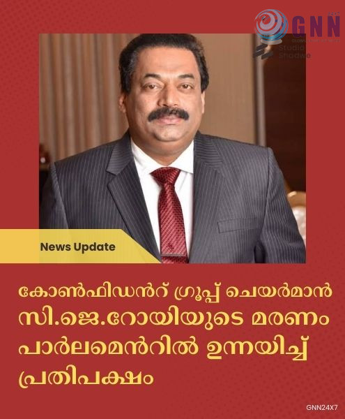 കോൺഫിഡന്റ് ഗ്രൂപ്പ് ചെയർമാൻ സി.ജെ.റോയിയുടെ മരണം പാര്ലമെന്റിൽ ഉന്നയിച്ച് പ്രതിപക്ഷം
