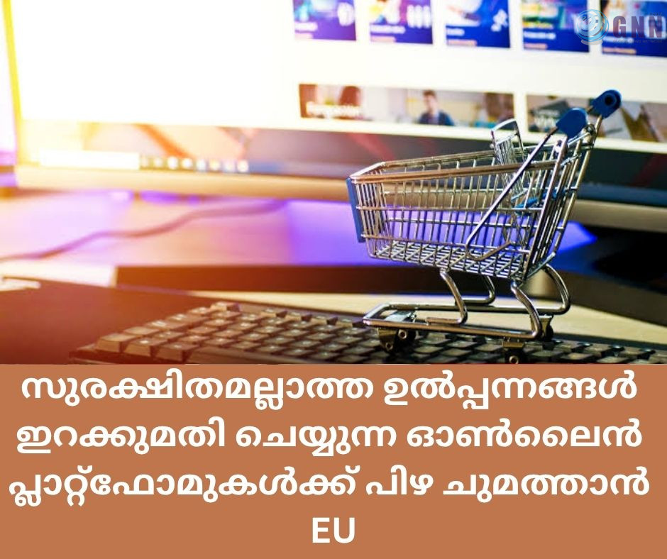സുരക്ഷിതമല്ലാത്ത ഉൽപ്പന്നങ്ങൾ ഇറക്കുമതി ചെയ്യുന്ന ഓൺലൈൻ പ്ലാറ്റ്ഫോമുകൾക്ക് പിഴ ചുമത്താൻ EU