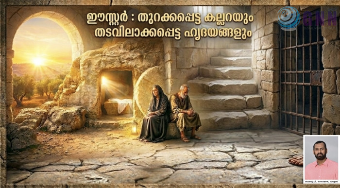 ഈസ്റ്റർ; തുറക്കപ്പെട്ട കല്ലറയും തടവിലാക്കപ്പെട്ട ഹൃദയങ്ങളും