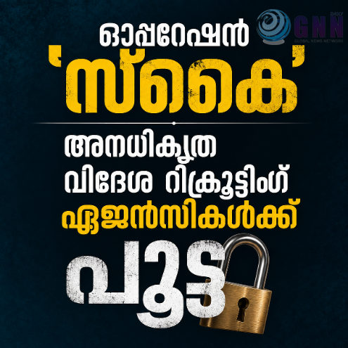 ഓപ്പറേഷൻ ‘സ്കൈ’; അനധികൃത വിദേശ റിക്രൂട്ടിങ് ഏജൻസികൾക്ക് പൂട്ട്