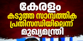 ഖജനാവിൽ ചോർച്ച; കേരളം കടുത്ത സാമ്പത്തിക പ്രതിസന്ധിയിലൂടെ കടന്നുപോകുന്നുവെന്ന് മുഖ്യമന്ത്രി