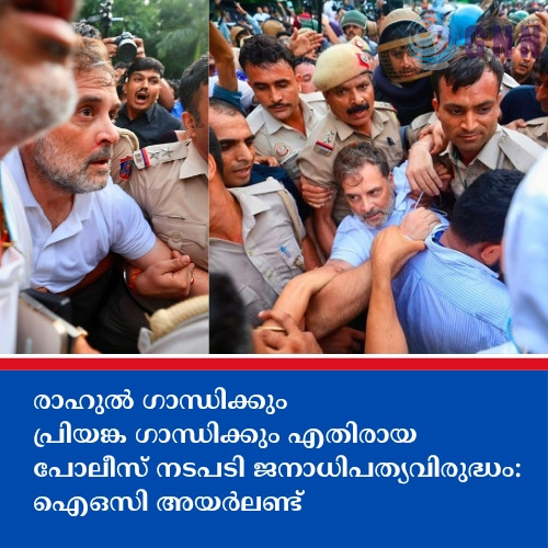 രാഹുൽ ഗാന്ധിക്കും പ്രിയങ്ക ഗാന്ധിക്കും എതിരായ പോലീസ് നടപടി ജനാധിപത്യവിരുദ്ധം: ഐഒസി അയർലണ്ട്